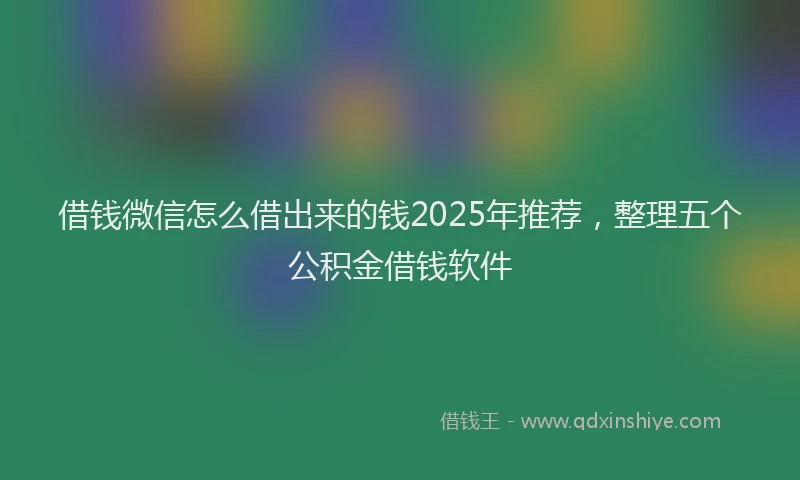 借钱微信怎么借出来的钱2025年推荐，整理五个公积金借钱软件
