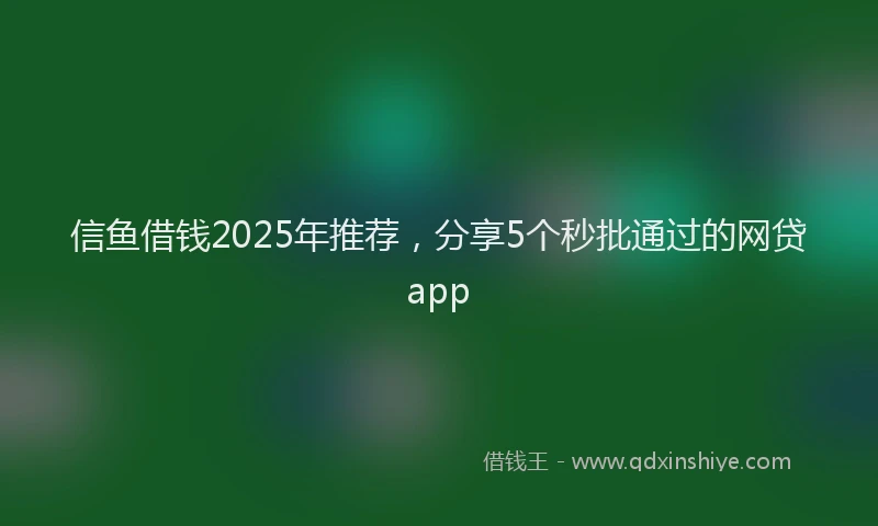 信鱼借钱2025年推荐，分享5个秒批通过的网贷app
