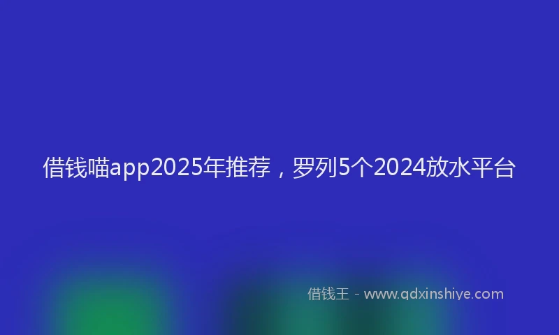 借钱喵app2025年推荐，罗列5个2024放水平台