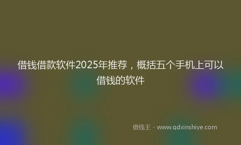 借钱借款软件2025年推荐，概括五个手机上可以借钱的软件