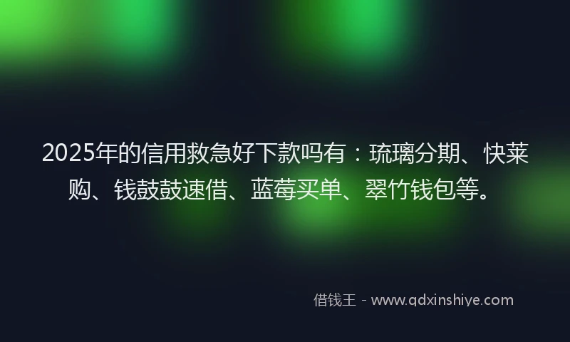 2025年的信用救急好下款吗有：琉璃分期、快莱购、钱鼓鼓速借、蓝莓买单、翠竹钱包等。