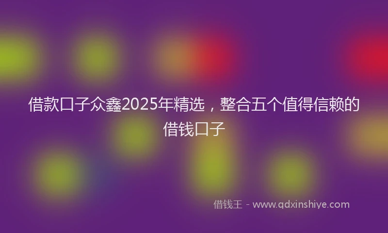借款口子众鑫2025年精选，整合五个值得信赖的借钱口子