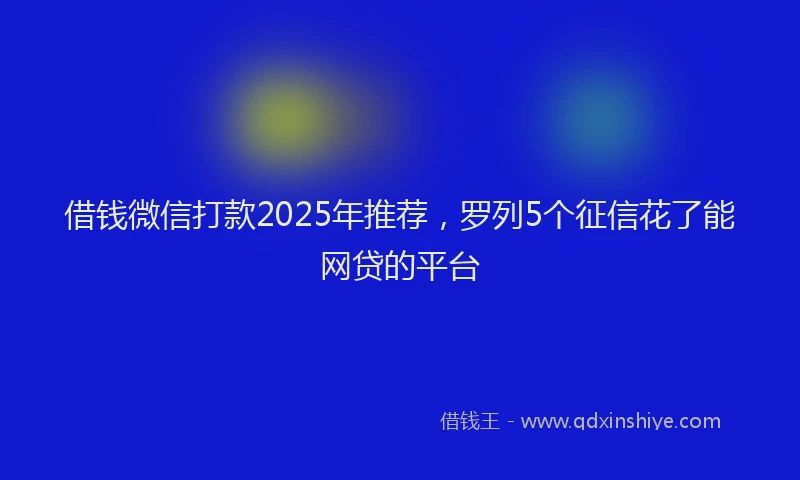 借钱微信打款2025年推荐，罗列5个征信花了能网贷的平台