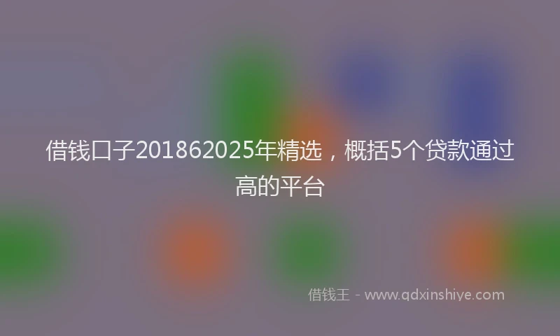 借钱口子201862025年精选，概括5个贷款通过高的平台