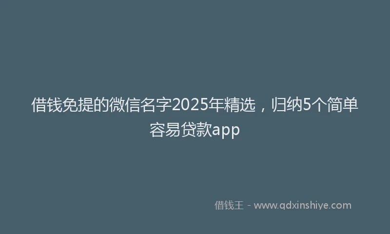 借钱免提的微信名字2025年精选，归纳5个简单容易贷款app