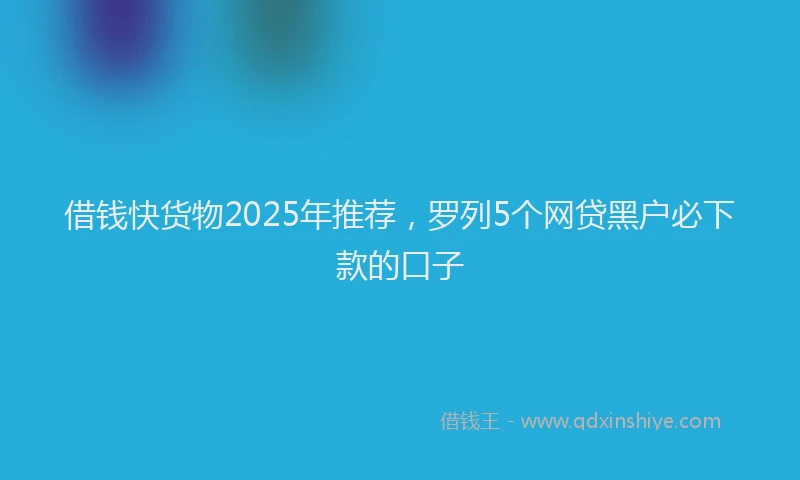 借钱快货物2025年推荐，罗列5个网贷黑户必下款的口子