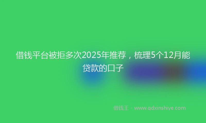 借钱平台被拒多次2025年推荐，梳理5个12月能贷款的口子