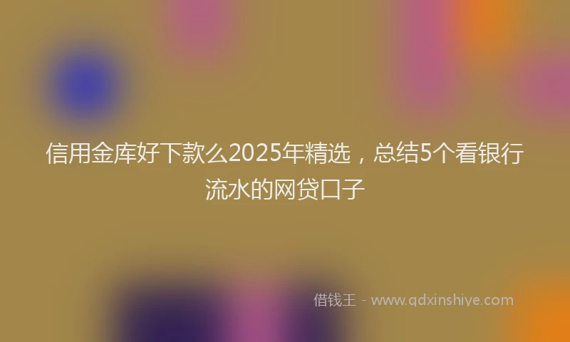 信用金库好下款么2025年精选，总结5个看银行流水的网贷口子