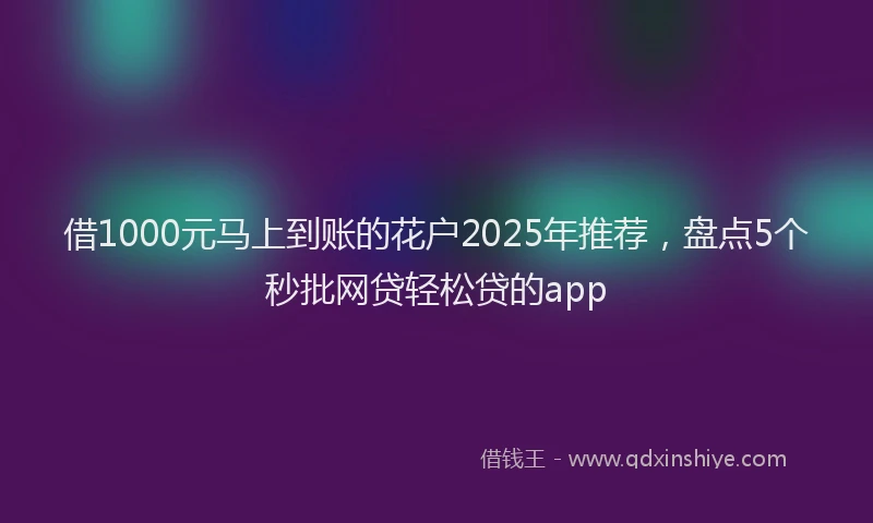 借1000元马上到账的花户2025年推荐，盘点5个秒批网贷轻松贷的app