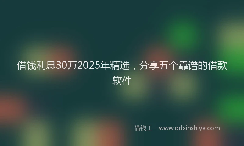借钱利息30万2025年精选，分享五个靠谱的借款软件