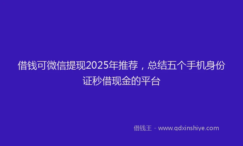 借钱可微信提现2025年推荐，总结五个手机身份证秒借现金的平台
