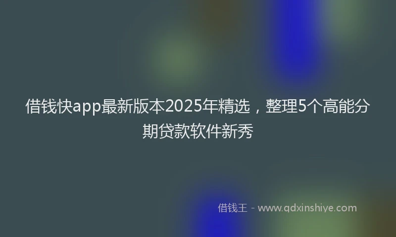 借钱快app最新版本2025年精选，整理5个高能分期贷款软件新秀