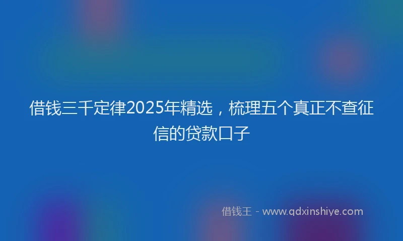 借钱三千定律2025年精选，梳理五个真正不查征信的贷款口子