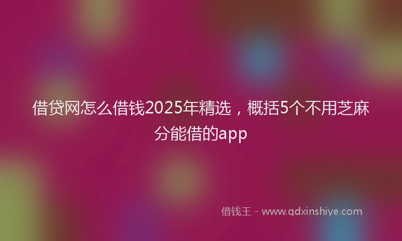 借贷网怎么借钱2025年精选，概括5个不用芝麻分能借的app