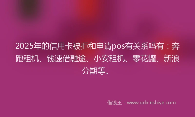 2025年的信用卡被拒和申请pos有关系吗有:奔跑租机、钱速借融途、小安租机、零花罐、新浪分期等。