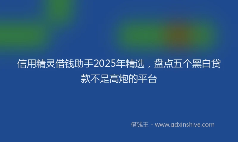 信用精灵借钱助手2025年精选，盘点五个黑白贷款不是高炮的平台