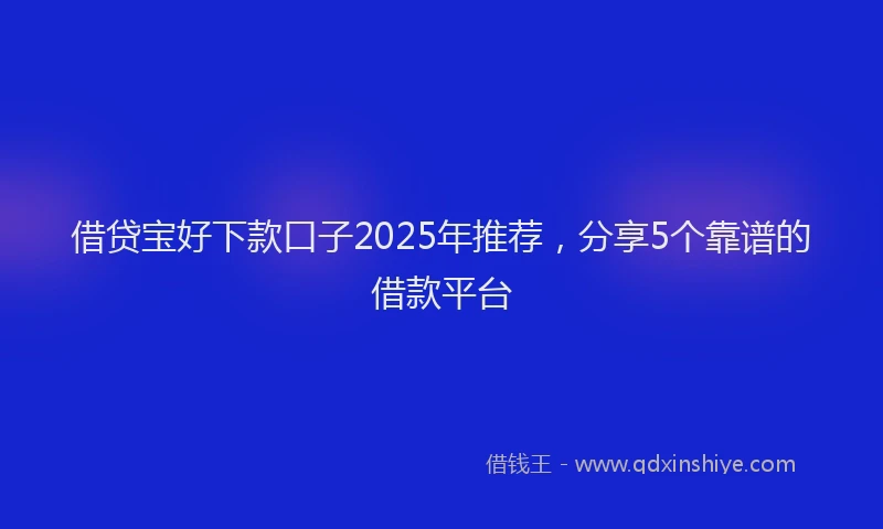 借贷宝好下款口子2025年推荐，分享5个靠谱的借款平台