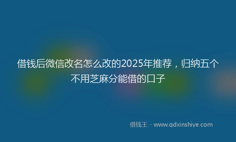 借钱后微信改名怎么改的2025年推荐，归纳五个不用芝麻分能借的口子