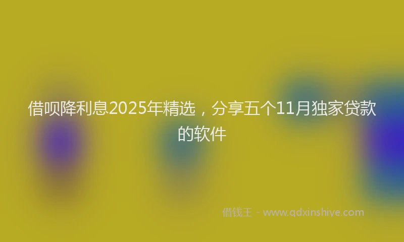 借呗降利息2025年精选，分享五个11月独家贷款的软件