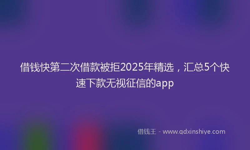 借钱快第二次借款被拒2025年精选，汇总5个快速下款无视征信的app