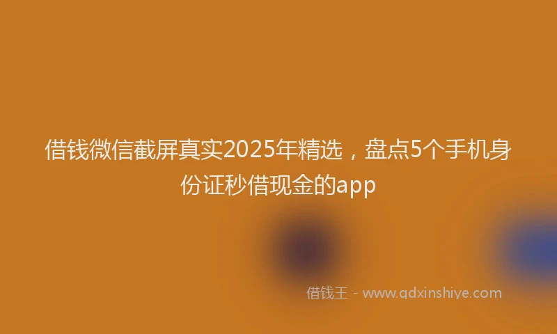 借钱微信截屏真实2025年精选，盘点5个手机身份证秒借现金的app