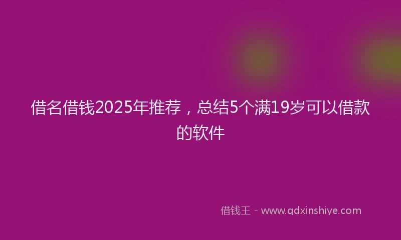 借名借钱2025年推荐，总结5个满19岁可以借款的软件