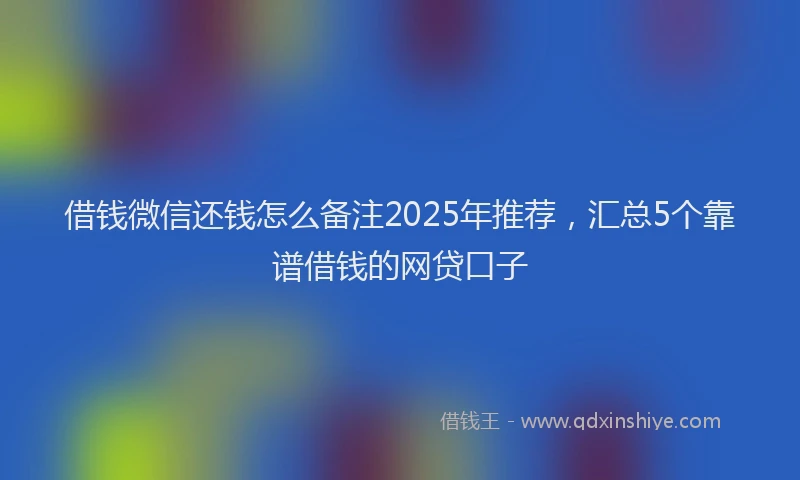借钱微信还钱怎么备注2025年推荐，汇总5个靠谱借钱的网贷口子