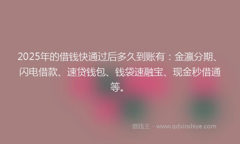 2025年的借钱快通过后多久到账有：金瀛分期、闪电借款、速贷钱包、钱袋速融宝、现金秒借通等。