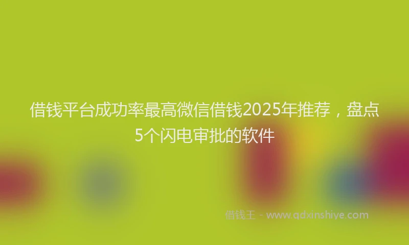 借钱平台成功率最高微信借钱2025年推荐，盘点5个闪电审批的软件