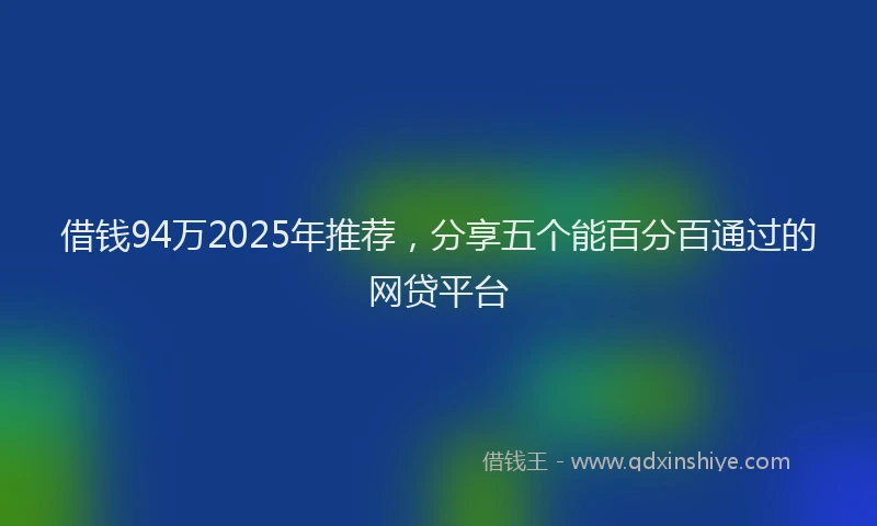 借钱94万2025年推荐，分享五个能百分百通过的网贷平台