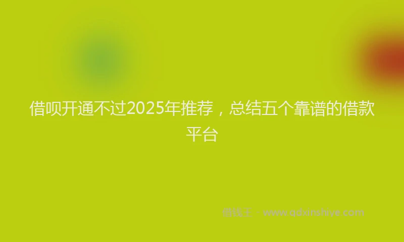 借呗开通不过2025年推荐，总结五个靠谱的借款平台