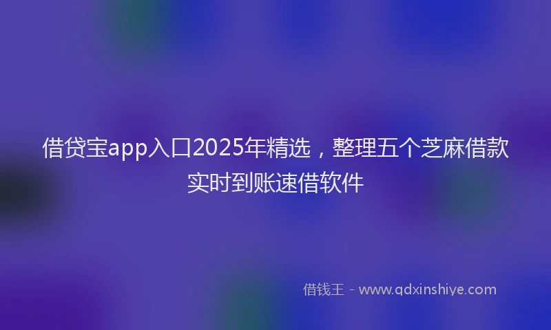 借贷宝app入口2025年精选，整理五个芝麻借款实时到账速借软件