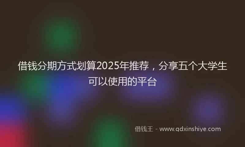 借钱分期方式划算2025年推荐，分享五个大学生可以使用的平台