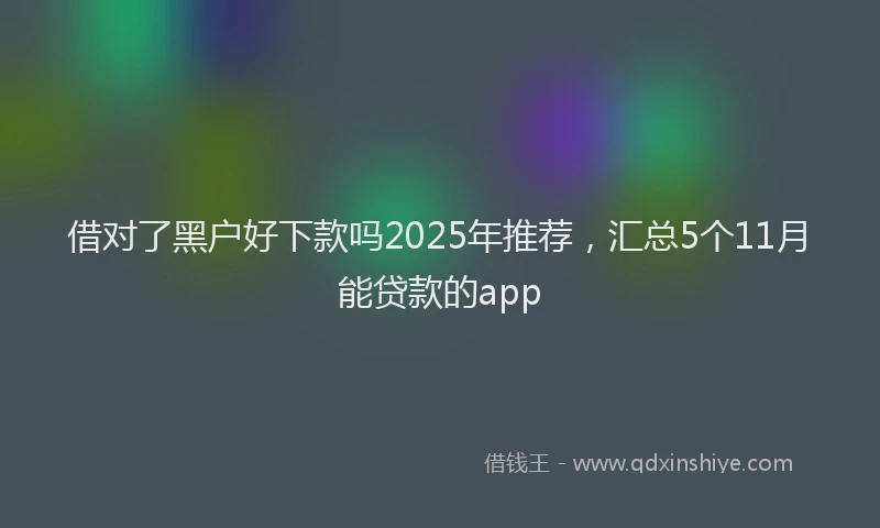 借对了黑户好下款吗2025年推荐，汇总5个11月能贷款的app