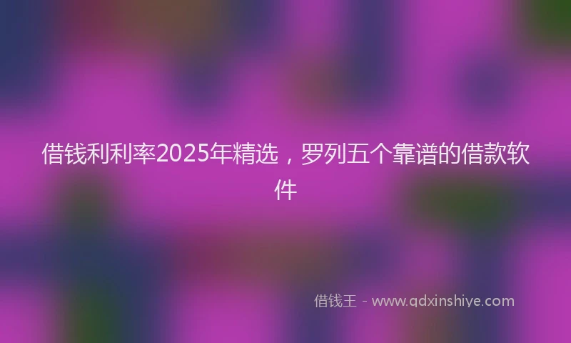 借钱利利率2025年精选，罗列五个靠谱的借款软件