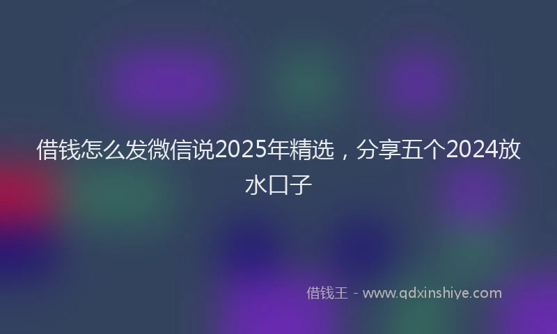 借钱怎么发微信说2025年精选，分享五个2024放水口子