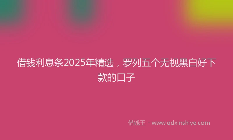 借钱利息条2025年精选，罗列五个无视黑白好下款的口子