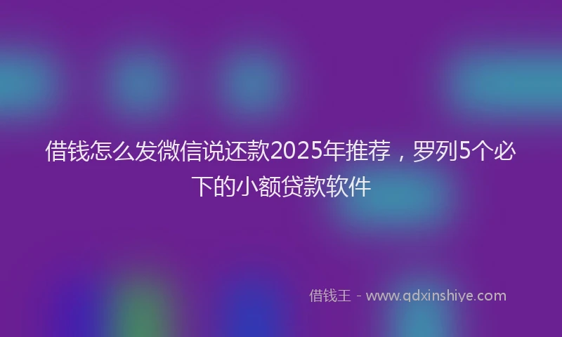 借钱怎么发微信说还款2025年推荐，罗列5个必下的小额贷款软件