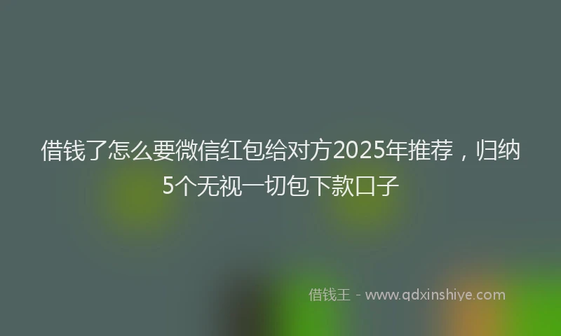 借钱了怎么要微信红包给对方2025年推荐，归纳5个无视一切包下款口子