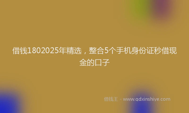 借钱1802025年精选，整合5个手机身份证秒借现金的口子