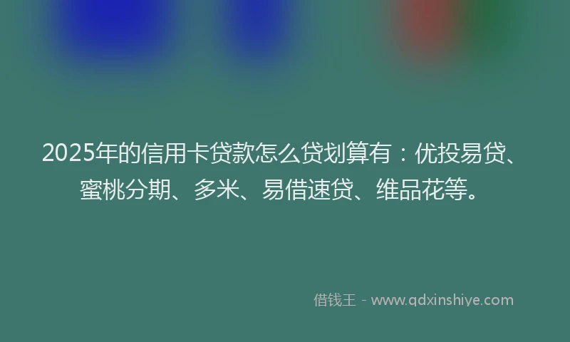 2025年的信用卡贷款怎么贷划算有:优投易贷、蜜桃分期、多米、易借速贷、维品花等。