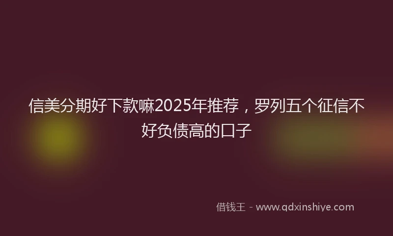 信美分期好下款嘛2025年推荐，罗列五个征信不好负债高的口子