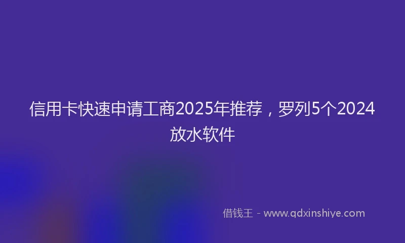 信用卡快速申请工商2025年推荐，罗列5个2024放水软件