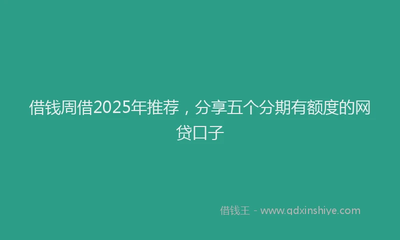 借钱周借2025年推荐，分享五个分期有额度的网贷口子