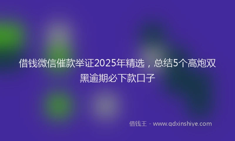 借钱微信催款举证2025年精选，总结5个高炮双黑逾期必下款口子
