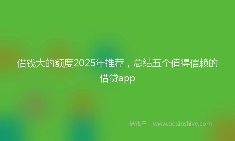 借钱大的额度2025年推荐，总结五个值得信赖的借贷app