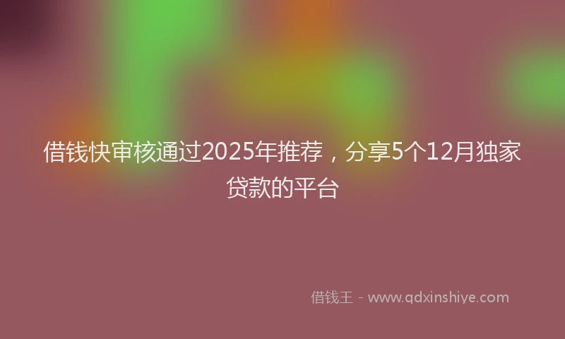 借钱快审核通过2025年推荐，分享5个12月独家贷款的平台