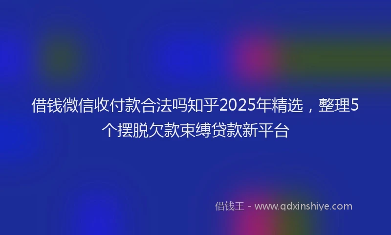 借钱微信收付款合法吗知乎2025年精选，整理5个摆脱欠款束缚贷款新平台