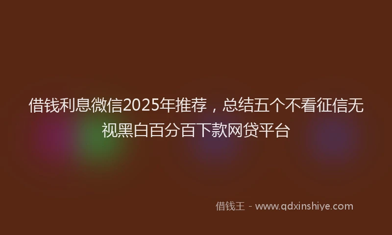 借钱利息微信2025年推荐，总结五个不看征信无视黑白百分百下款网贷平台