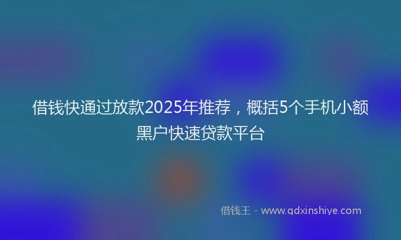 借钱快通过放款2025年推荐，概括5个手机小额黑户快速贷款平台